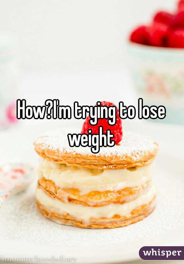 How?I'm trying to lose weight 
