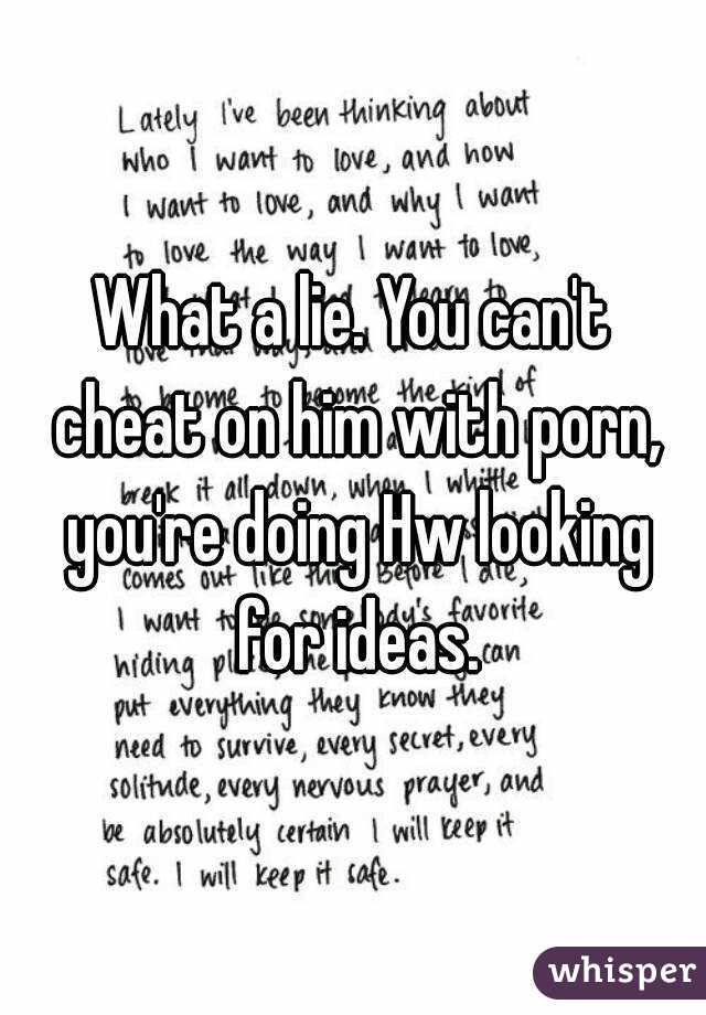 What a lie. You can't cheat on him with porn, you're doing Hw looking for ideas.