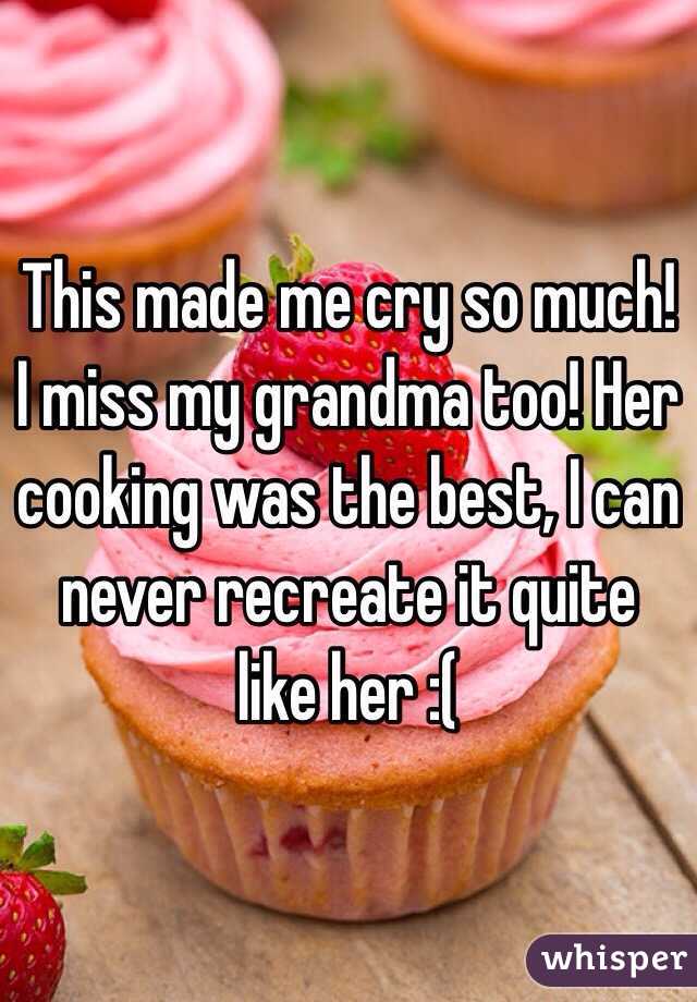 This made me cry so much! I miss my grandma too! Her cooking was the best, I can never recreate it quite like her :(