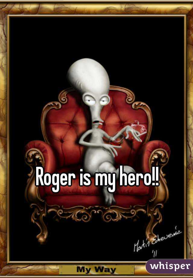 Roger is my hero!!
