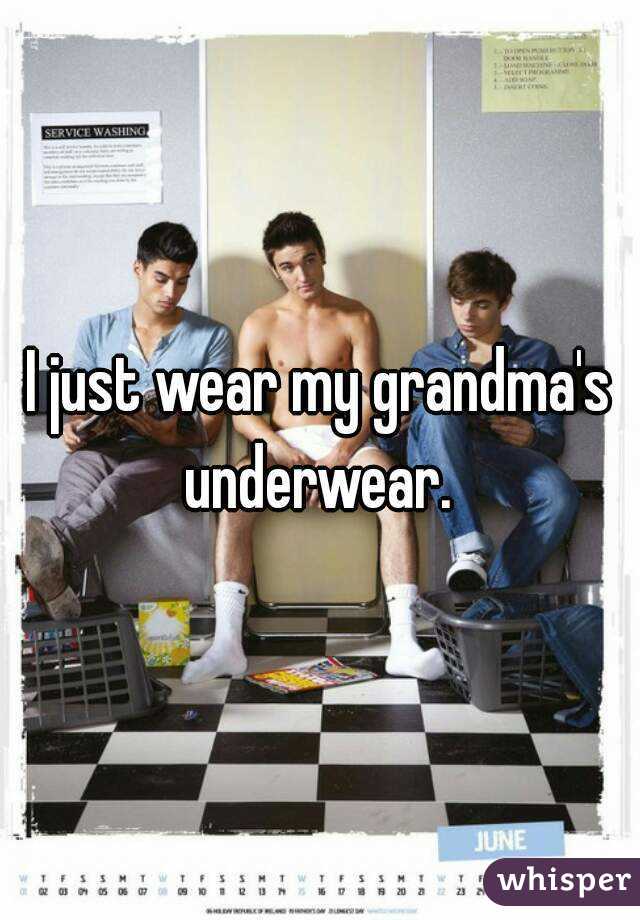 I just wear my grandma's underwear. 