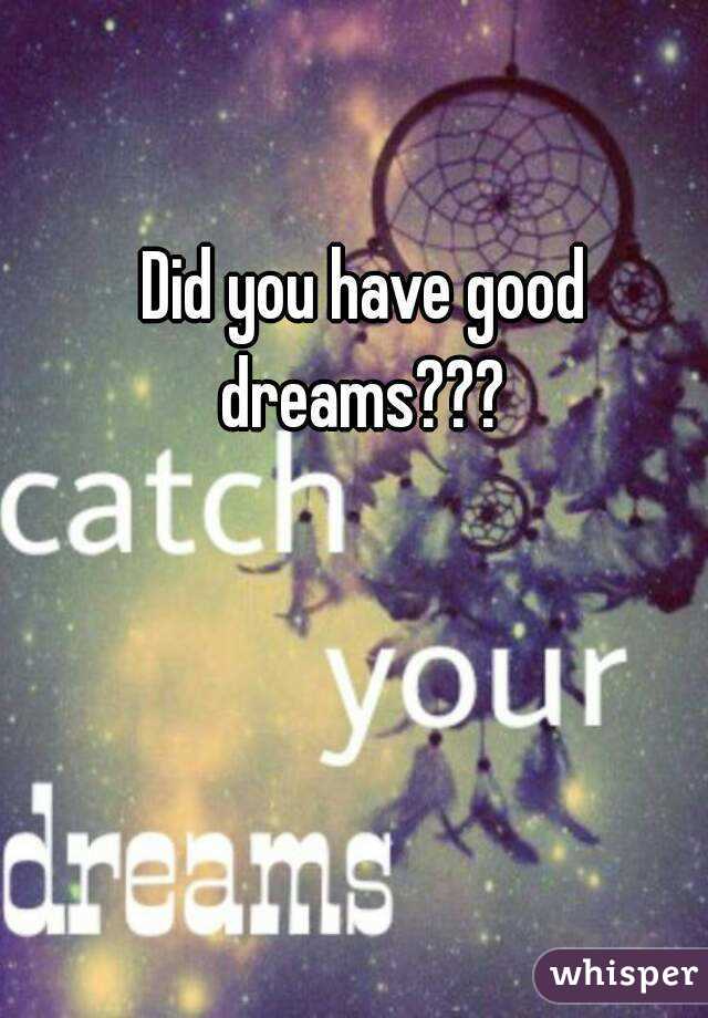 Did you have good dreams??? 