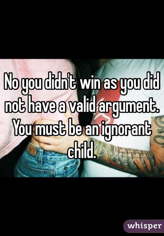 No you didn't win as you did not have a valid argument. You must be an ignorant child.