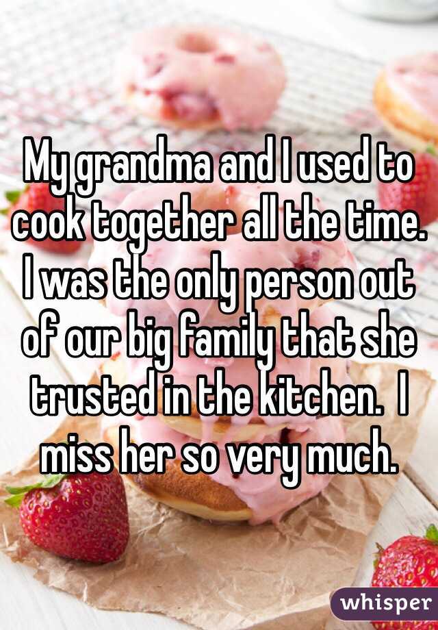 My grandma and I used to cook together all the time.  I was the only person out of our big family that she trusted in the kitchen.  I miss her so very much. 