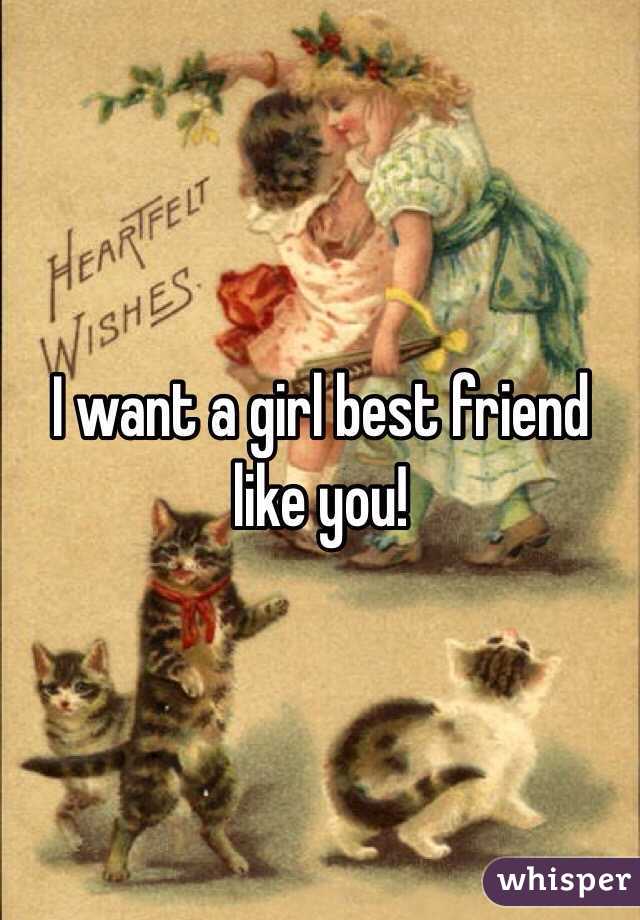 I want a girl best friend like you!