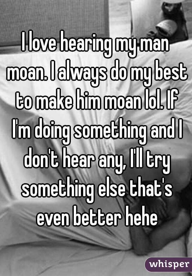 I Love Hearing My Man Moan I Always Do My Best To Make Him Moan Lol If I M Doing Something And