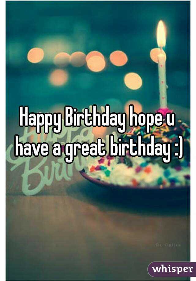 Happy Birthday hope u have a great birthday :)