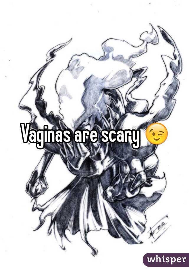 Vaginas are scary 😉