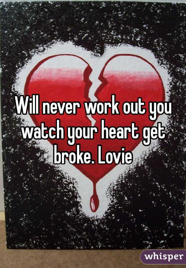 Will never work out you watch your heart get broke. Lovie