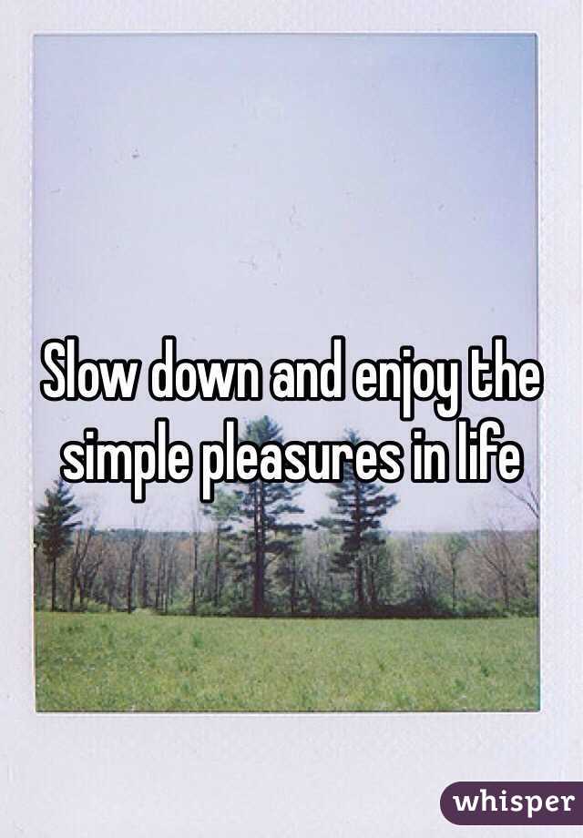 Slow down and enjoy the simple pleasures in life