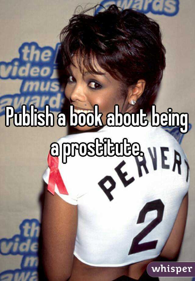 Publish a book about being a prostitute. 