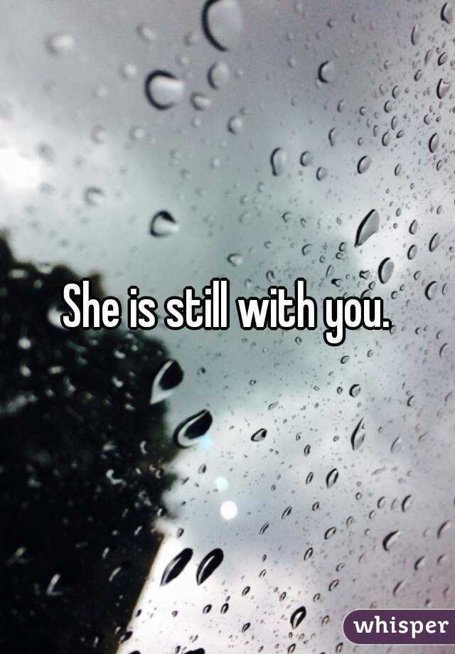 She is still with you.