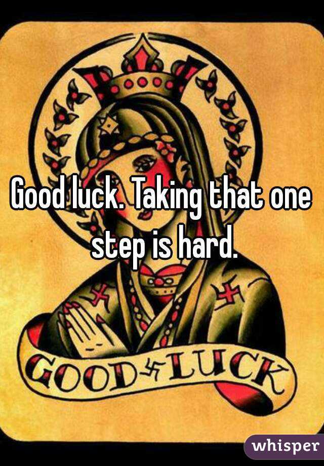 Good luck. Taking that one step is hard.