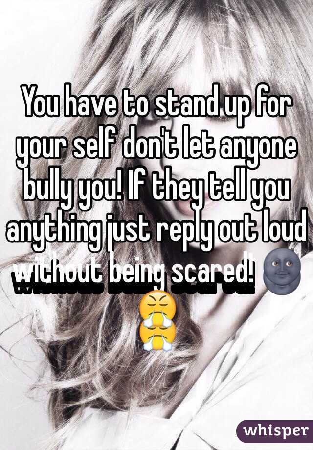 You have to stand up for your self don't let anyone bully you! If they tell you anything just reply out loud without being scared! 🌚😤 