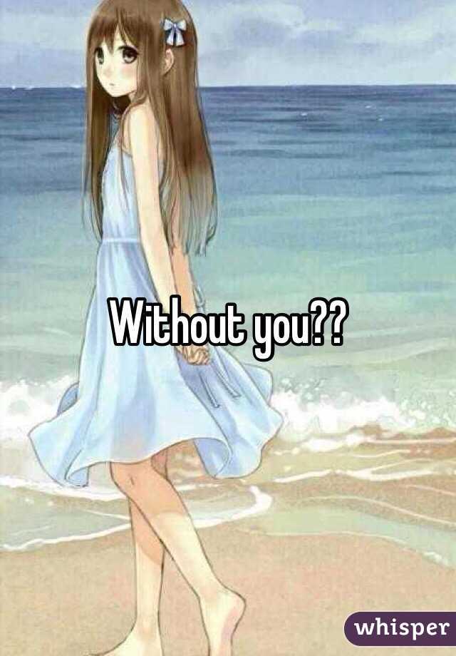 Without you??