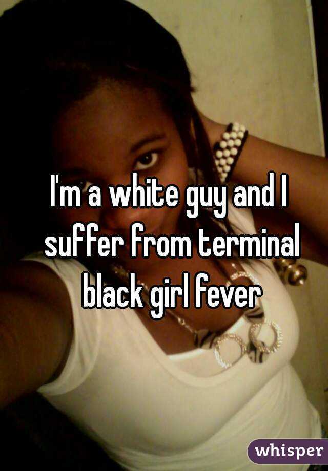 I'm a white guy and I suffer from terminal black girl fever