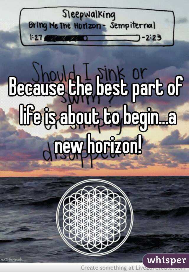 Because the best part of life is about to begin...a new horizon!