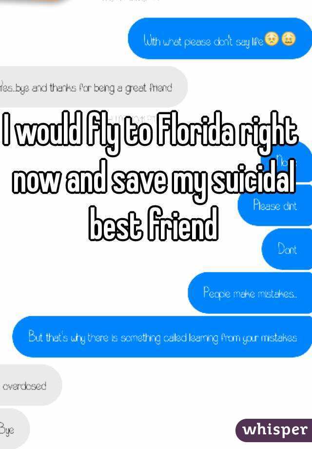 I would fly to Florida right now and save my suicidal best friend