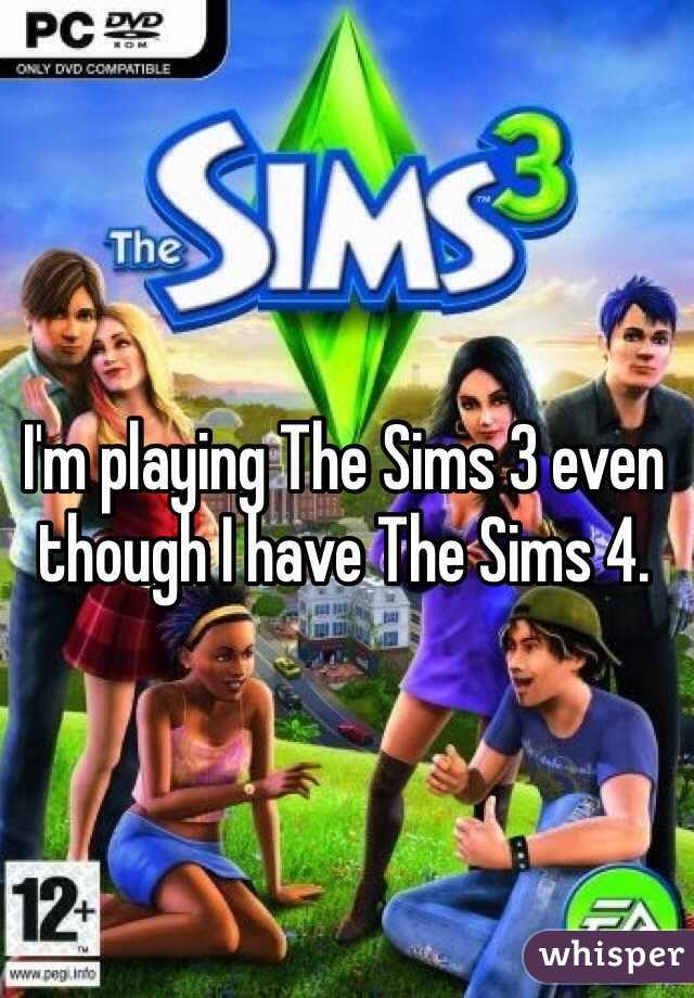 I'm playing The Sims 3 even though I have The Sims 4. 