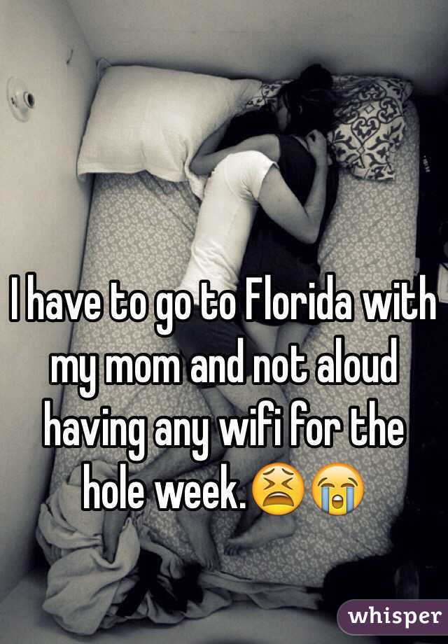 I have to go to Florida with my mom and not aloud having any wifi for the hole week.😫😭 
