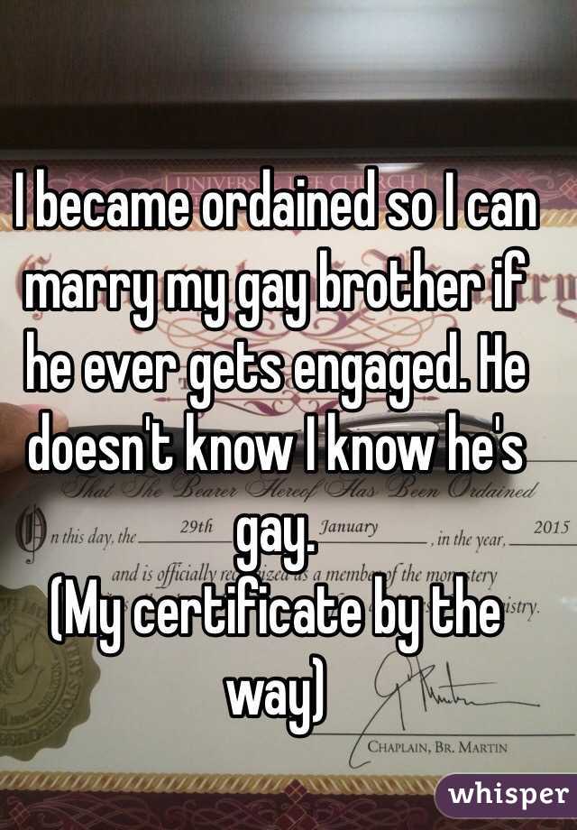 I became ordained so I can marry my gay brother if he ever gets engaged. He doesn't know I know he's gay. 
(My certificate by the way)