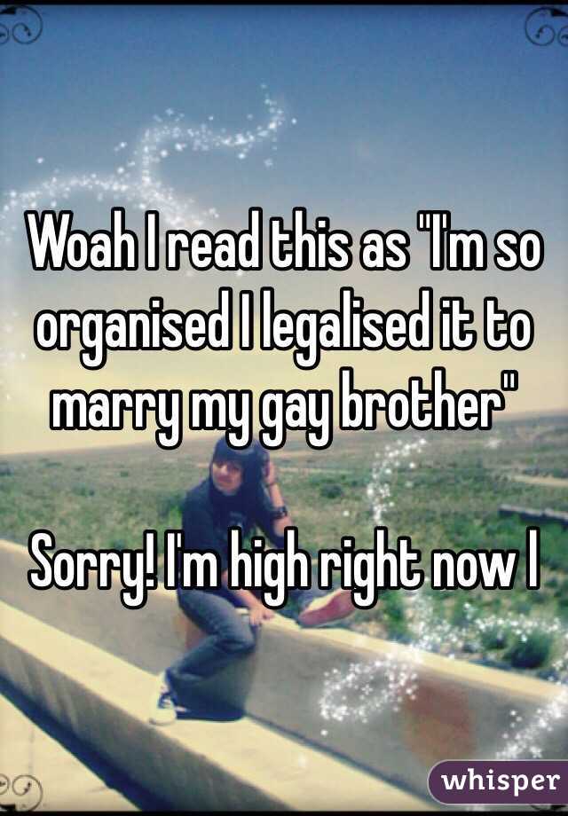 Woah I read this as "I'm so organised I legalised it to marry my gay brother" 

Sorry! I'm high right now l