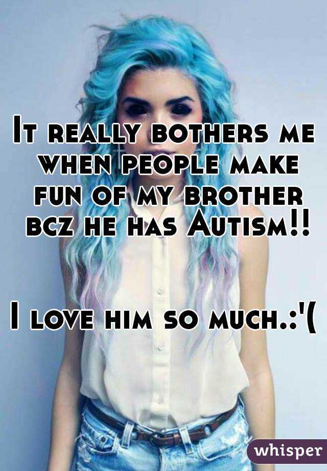 It really bothers me when people make fun of my brother bcz he has Autism!!


I love him so much.:'(