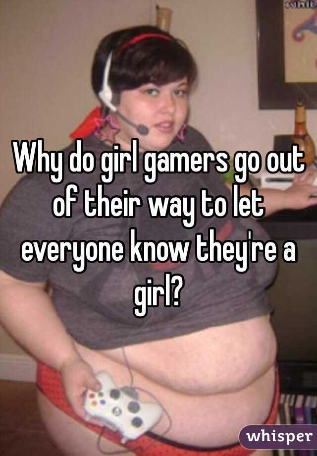 Why do girl gamers go out of their way to let everyone know they're a girl?