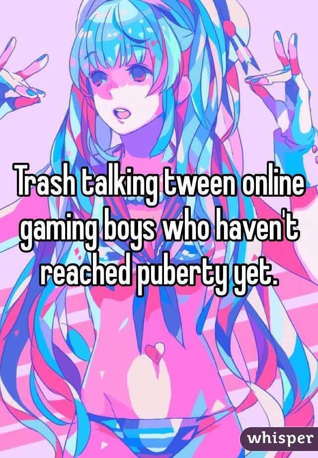Trash talking tween online gaming boys who haven't reached puberty yet.