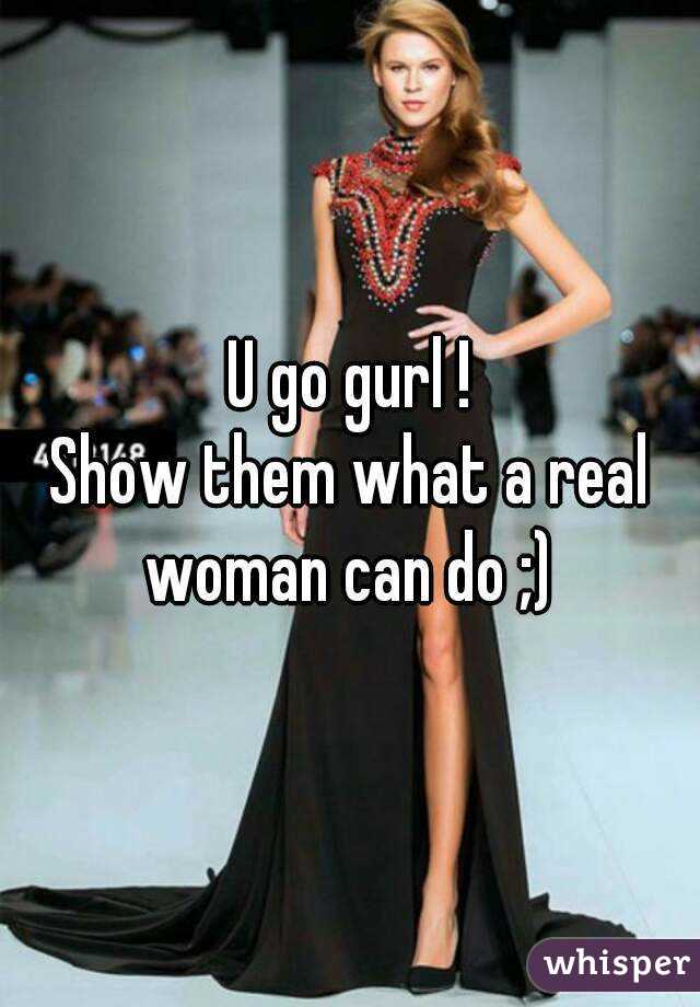 U go gurl !
Show them what a real woman can do ;) 