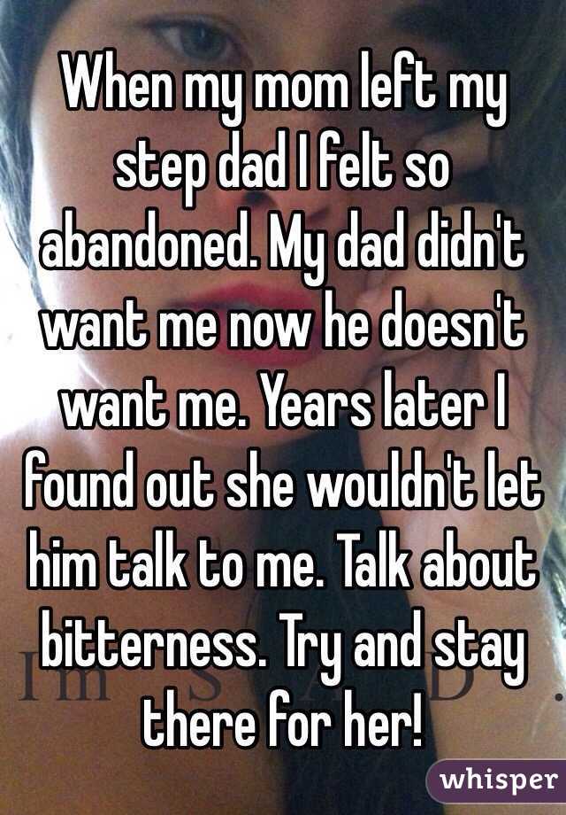 When my mom left my step dad I felt so abandoned. My dad didn't want me now he doesn't want me. Years later I found out she wouldn't let him talk to me. Talk about bitterness. Try and stay there for her! 