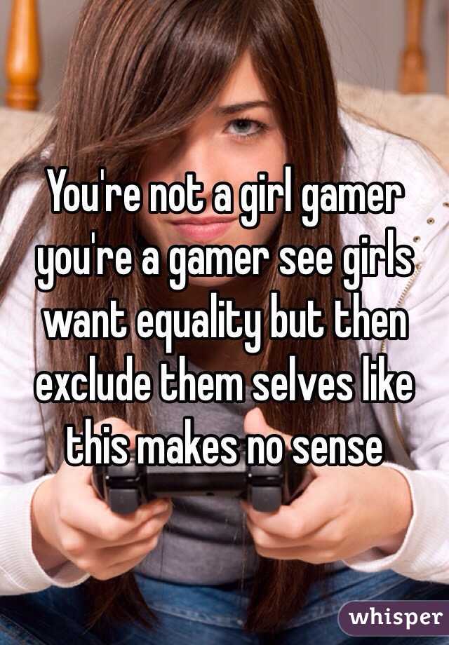 You're not a girl gamer you're a gamer see girls want equality but then exclude them selves like this makes no sense 