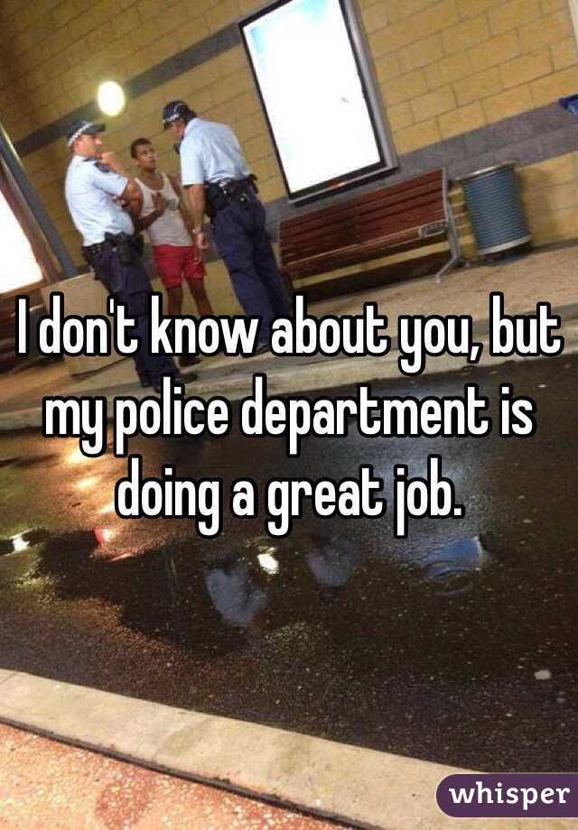 I don't know about you, but my police department is doing a great job. 