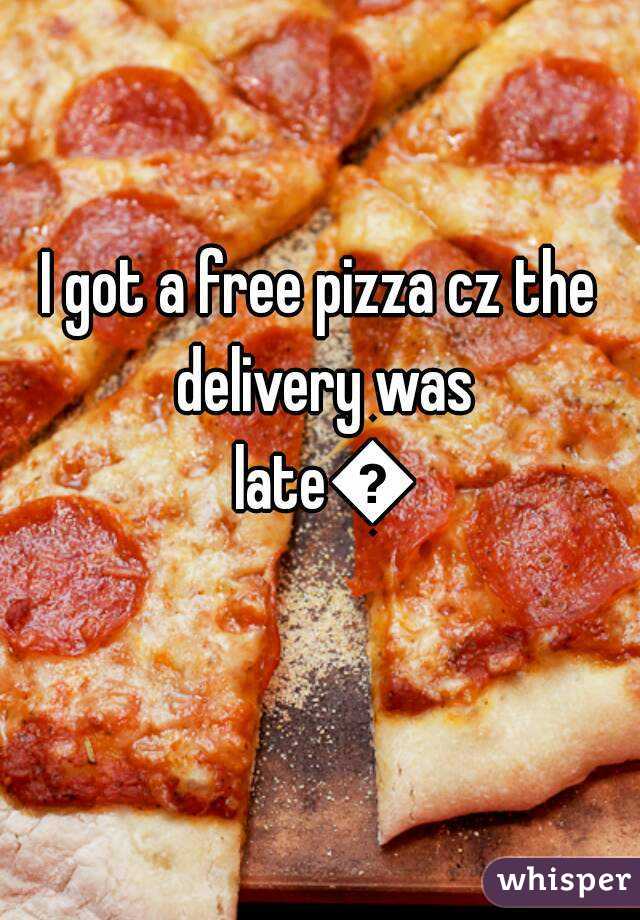 I got a free pizza cz the delivery was late😂