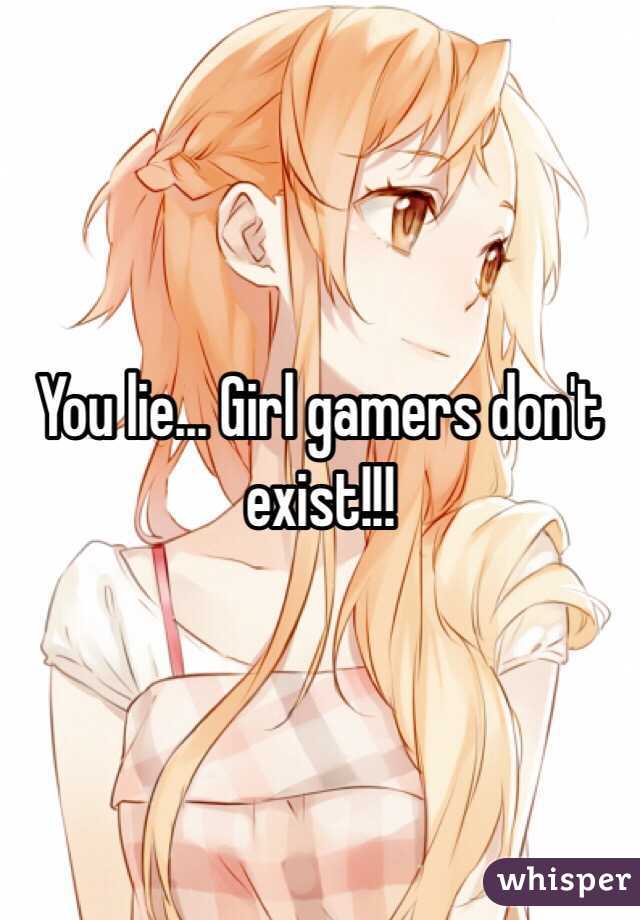 You lie... Girl gamers don't exist!!!