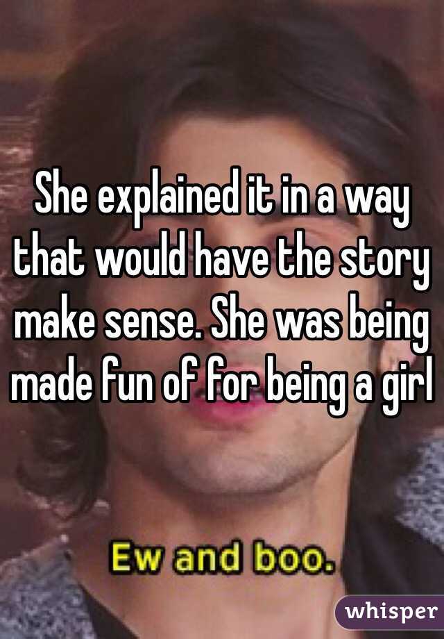 She explained it in a way that would have the story make sense. She was being made fun of for being a girl