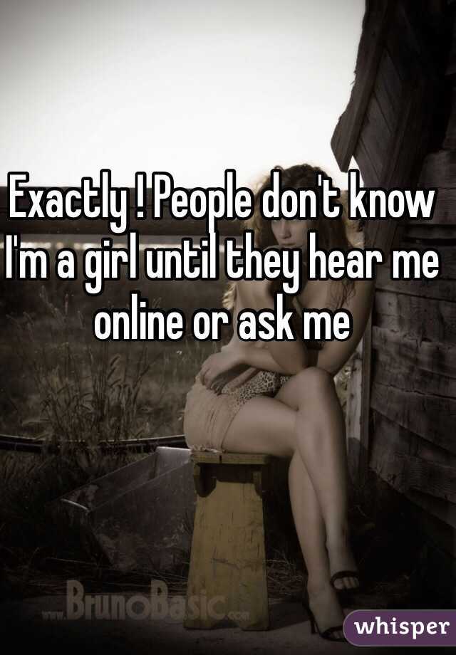 Exactly ! People don't know I'm a girl until they hear me online or ask me 