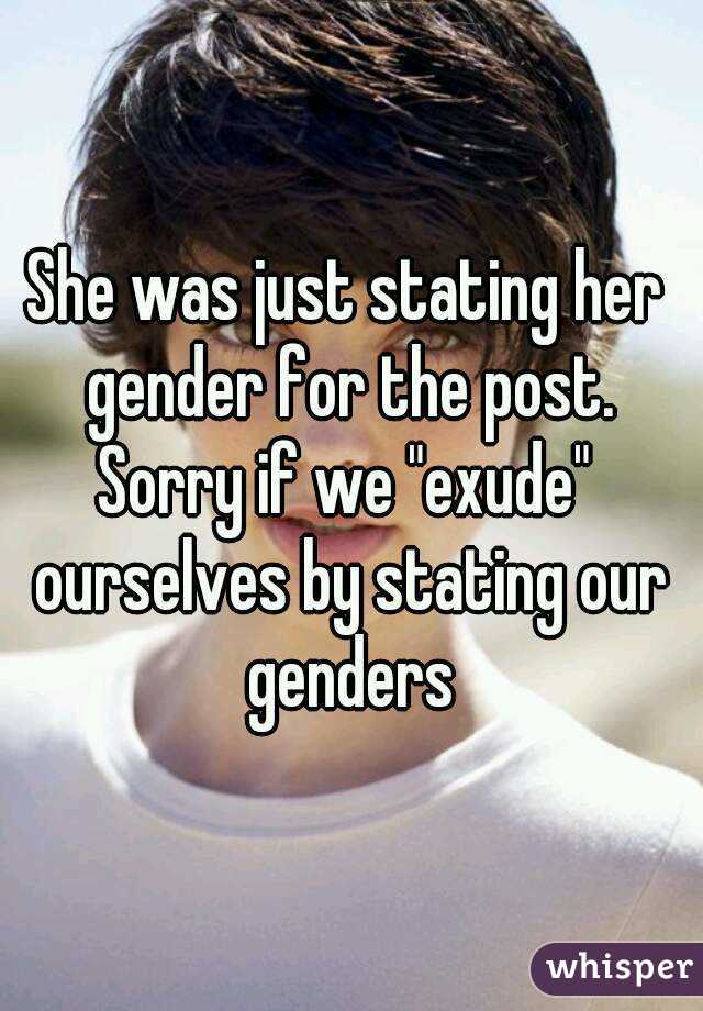 She was just stating her gender for the post.
Sorry if we "exude" ourselves by stating our genders