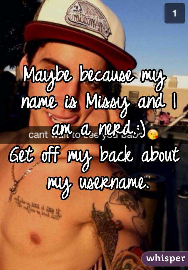 Maybe because my name is Missy and I am a nerd.:)
Get off my back about my username.
