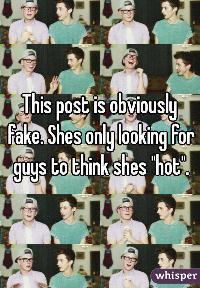 This post is obviously fake. Shes only looking for guys to think shes "hot".