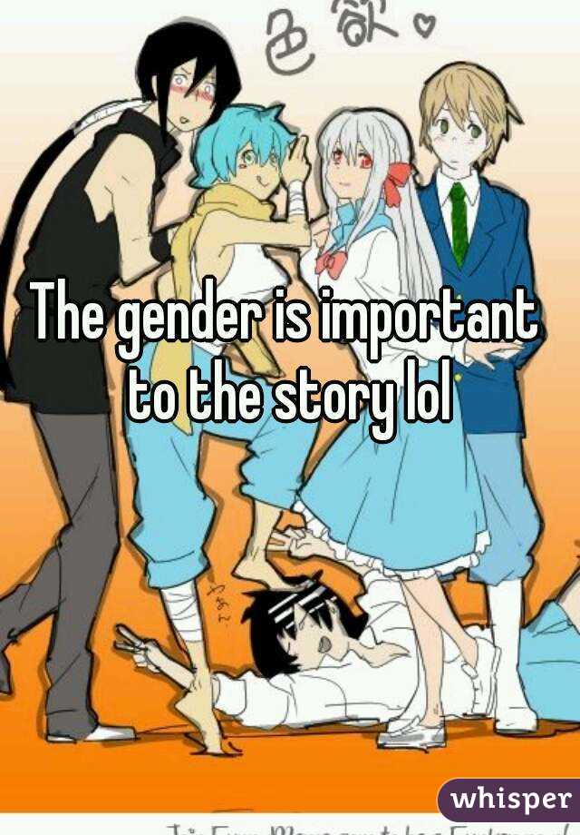 The gender is important to the story lol