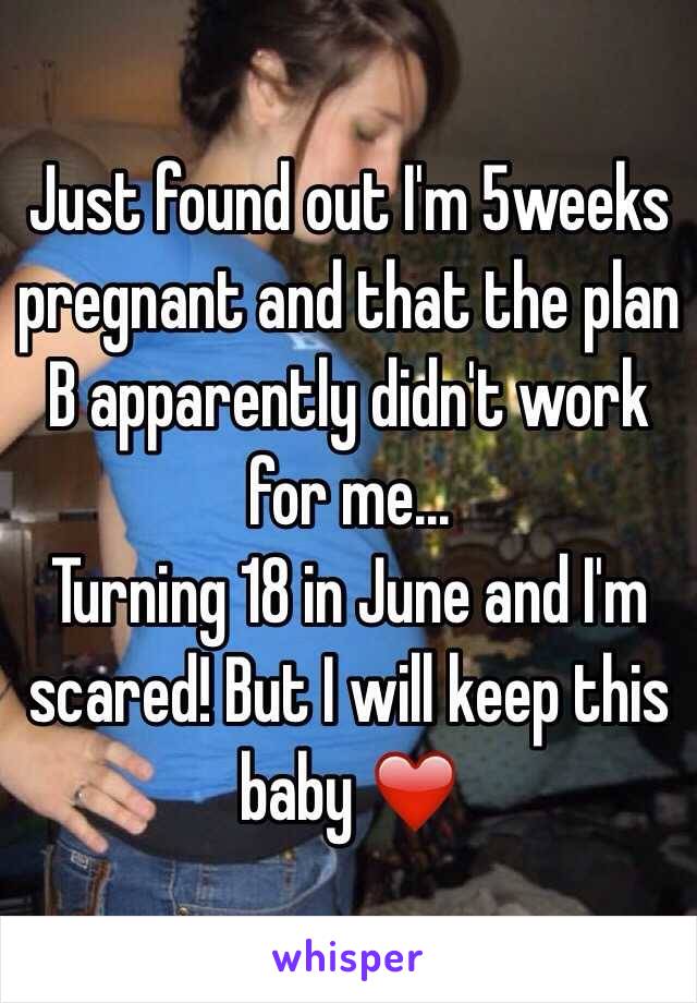 Just found out I'm 5weeks pregnant and that the plan B apparently didn't work for me...
Turning 18 in June and I'm scared! But I will keep this baby ❤️