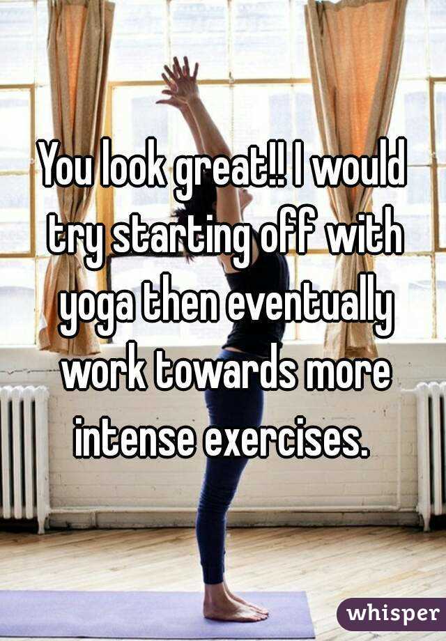 You look great!! I would try starting off with yoga then eventually work towards more intense exercises. 