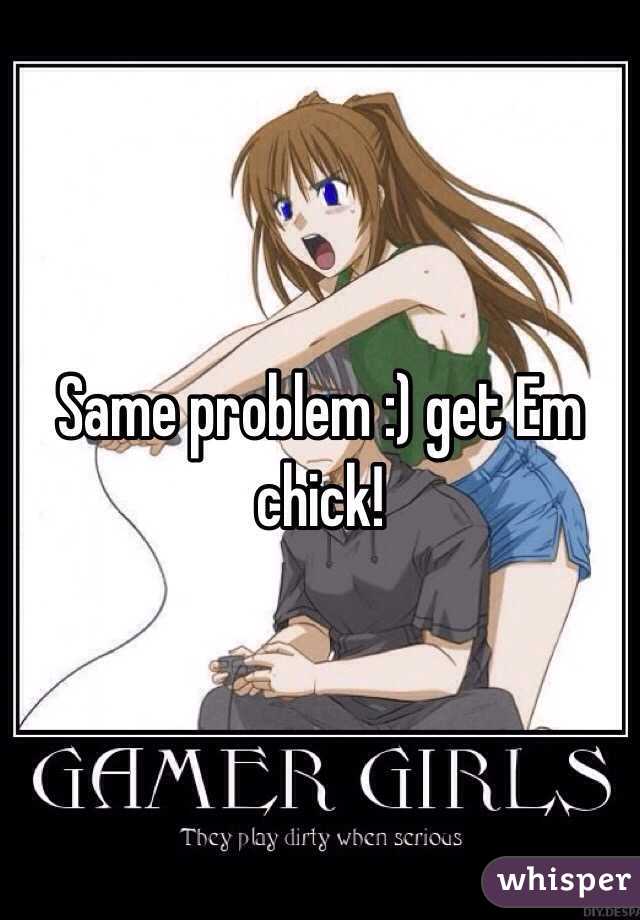 Same problem :) get Em chick!