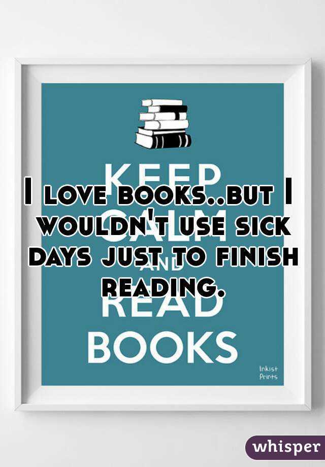 I love books..but I wouldn't use sick days just to finish reading.