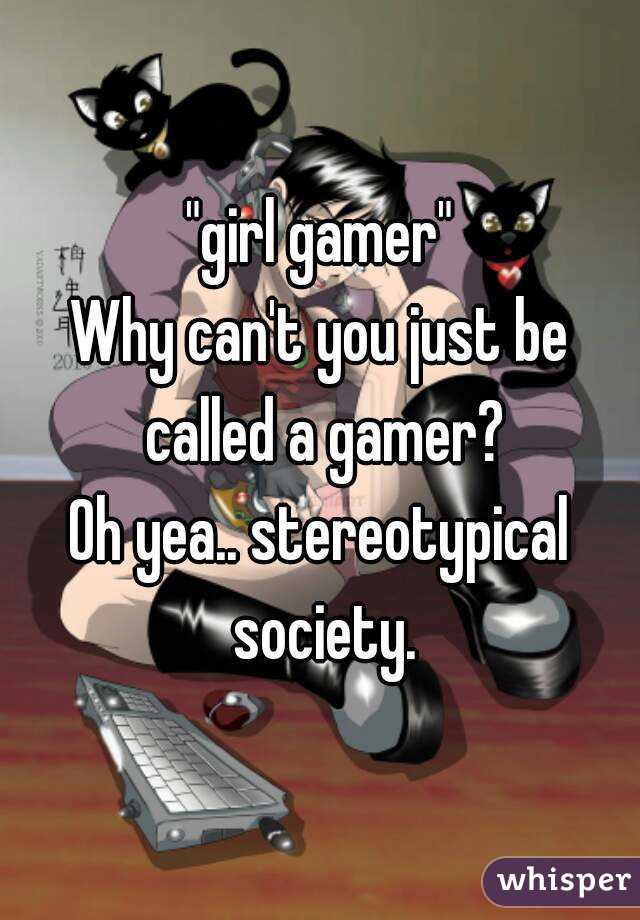 "girl gamer"
Why can't you just be called a gamer?
Oh yea.. stereotypical society.