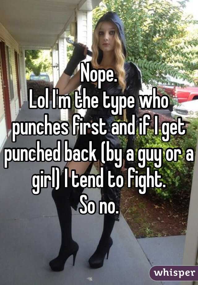 Nope.
Lol I'm the type who punches first and if I get punched back (by a guy or a girl) I tend to fight. 
So no.