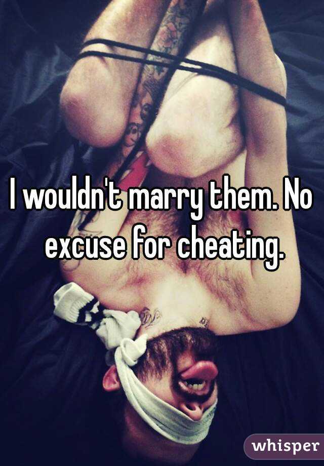 I wouldn't marry them. No excuse for cheating.