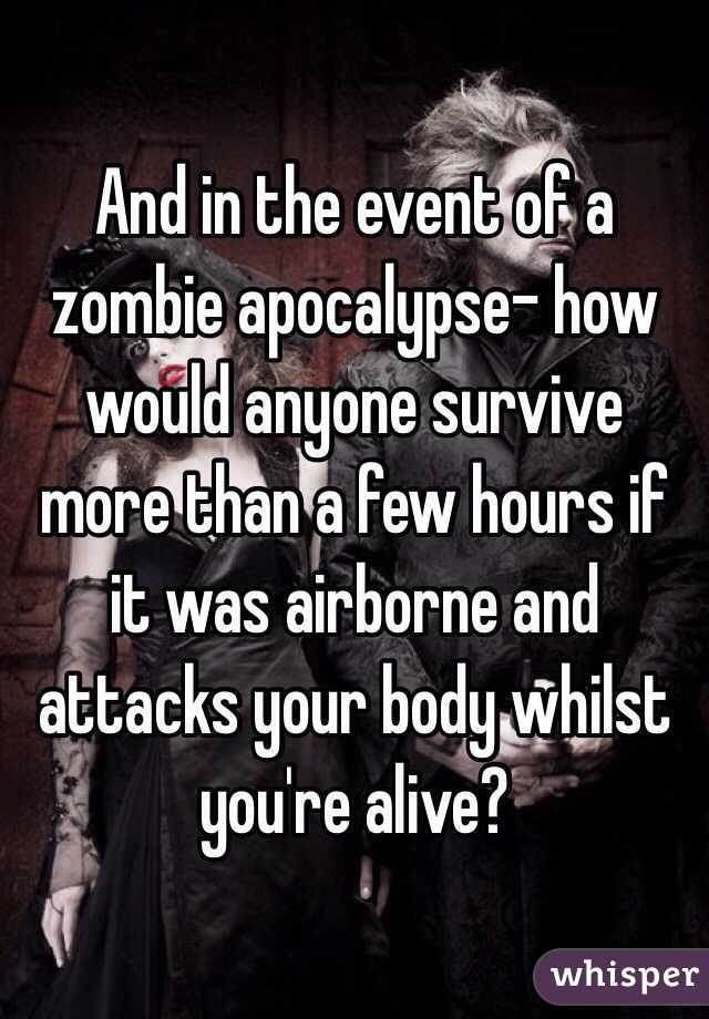And in the event of a zombie apocalypse- how would anyone survive more than a few hours if it was airborne and attacks your body whilst you're alive? 