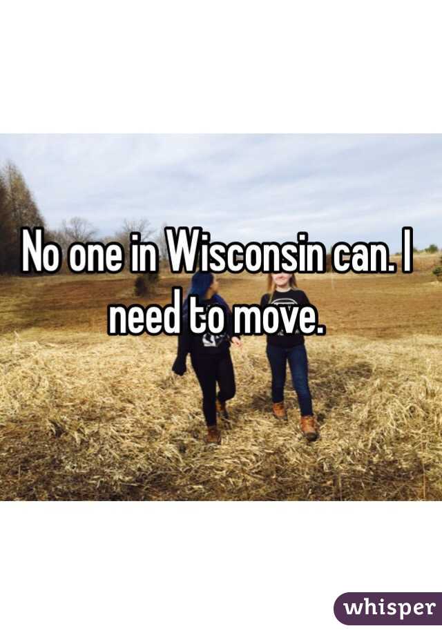 No one in Wisconsin can. I need to move.